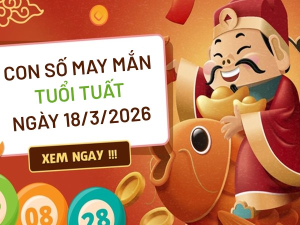 con số may mắn ngày 18/03/2026 tuổi Tuất