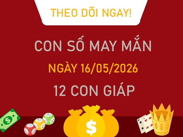 Con số may mắn hôm nay 16/5/2026 thứ 7 của 12 con giáp