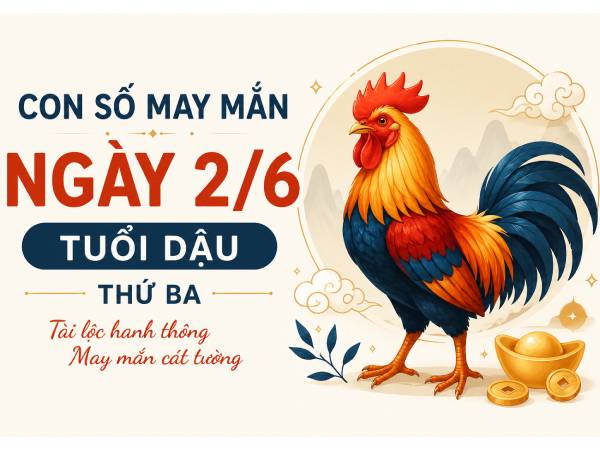 Phước lộc với con số may mắn ngày 2/6 tuổi Dậu Thứ Ba